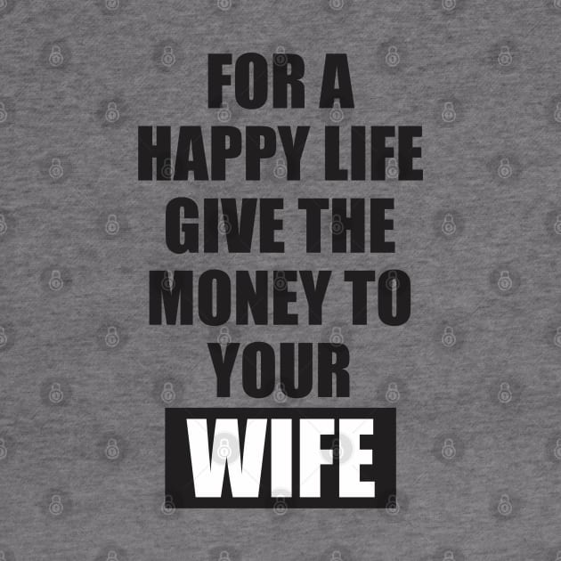 for a happy life give the money to  your wife by Qasim